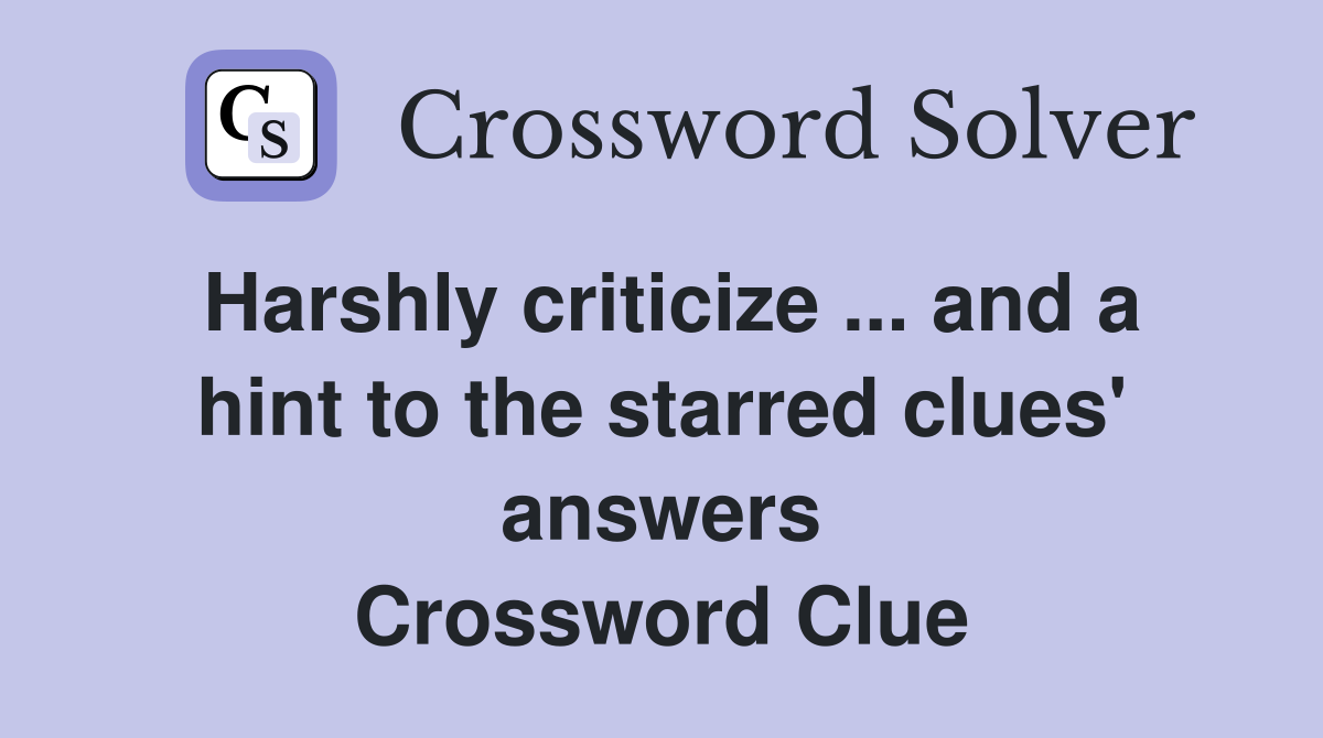 Harshly criticize ... and a hint to the starred clues' answers Crossword Clue