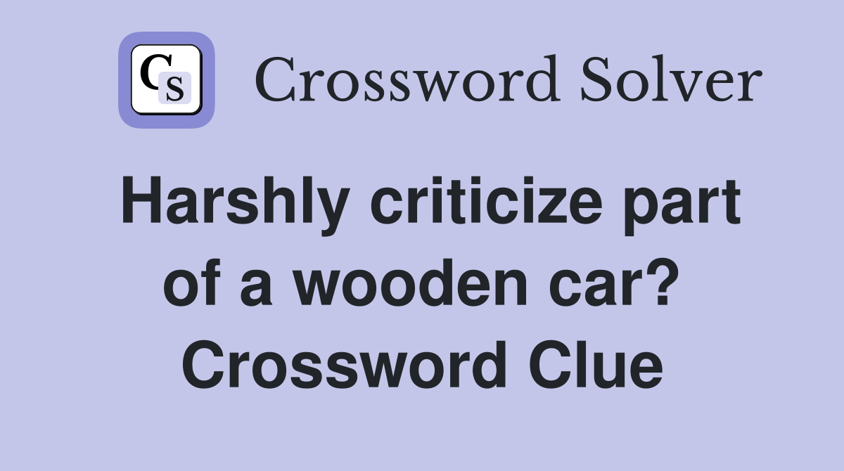 Harshly criticize part of a wooden car? Crossword Clue