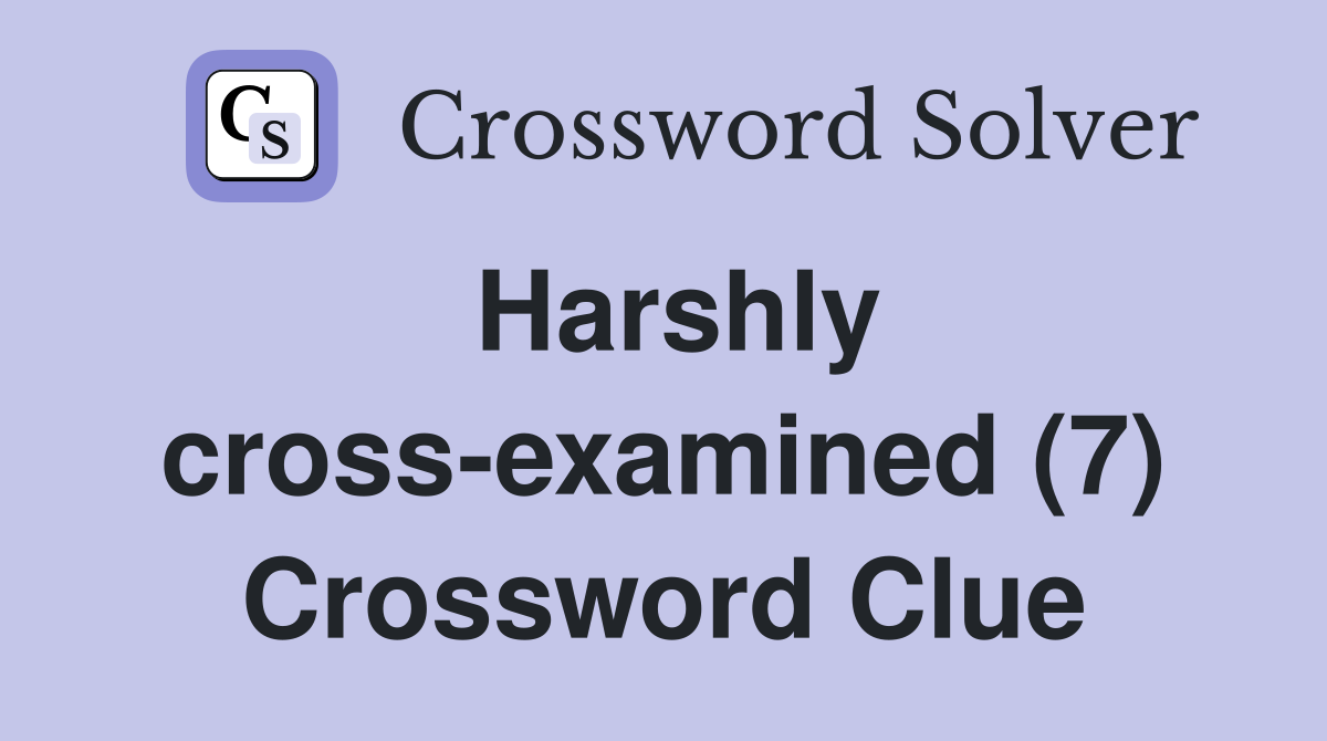 Harshly cross-examined (7) Crossword Clue