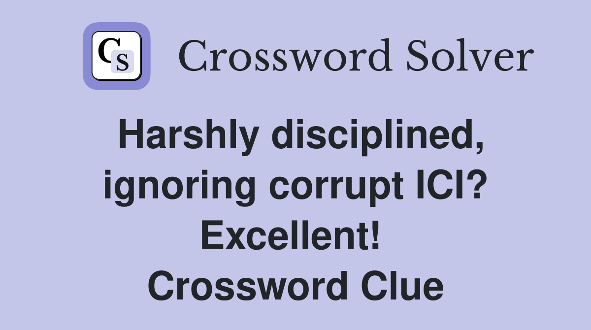 Harshly disciplined, ignoring corrupt ICI? Excellent!  Crossword Clue