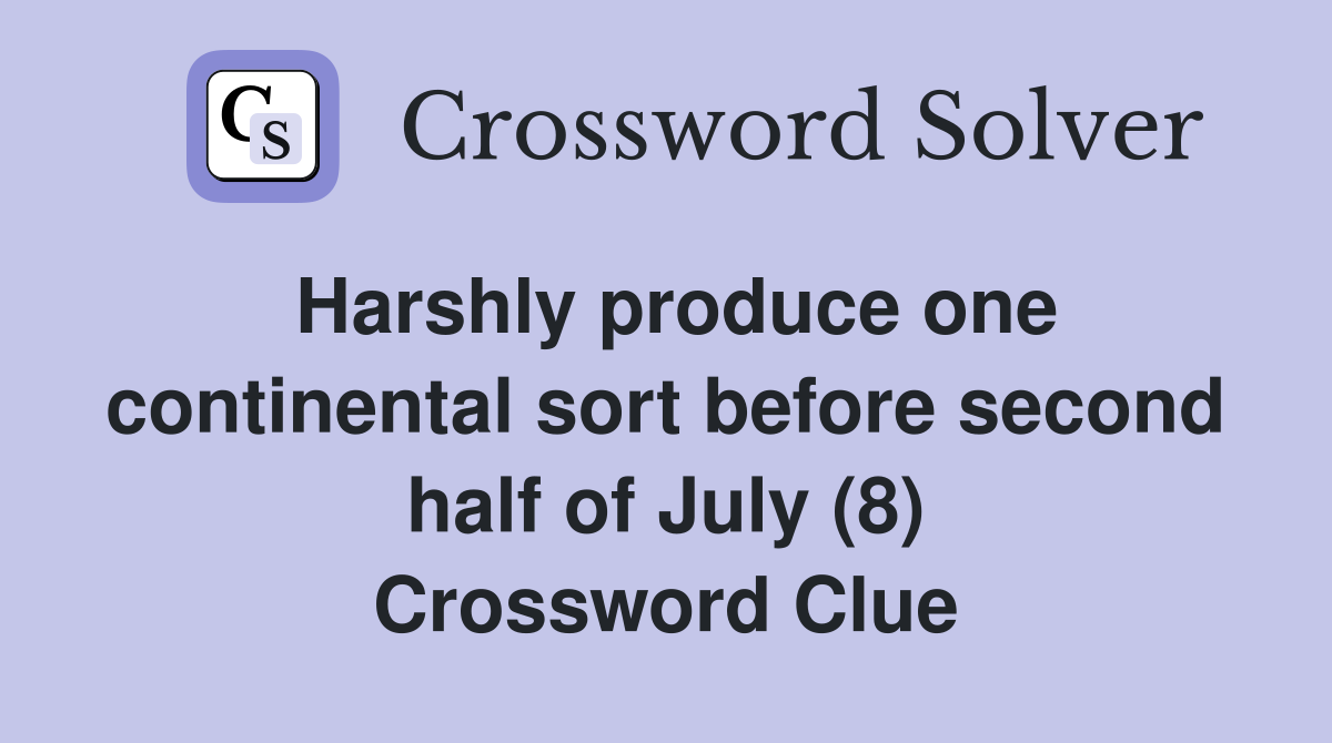 Harshly produce one continental sort before second half of July (8) Crossword Clue