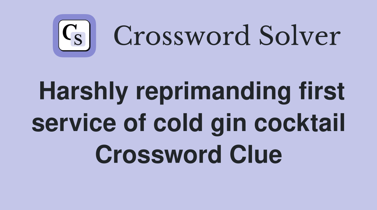 Harshly reprimanding first service of cold gin cocktail Crossword Clue