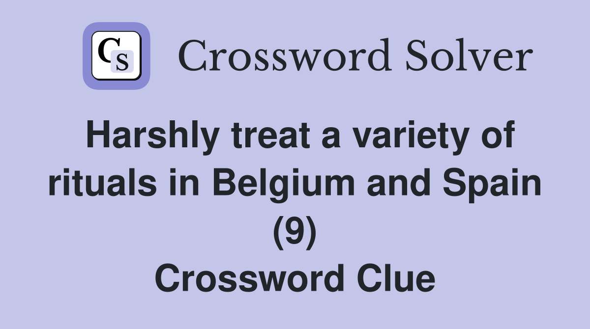 Harshly treat a variety of rituals in Belgium and Spain (9) Crossword Clue