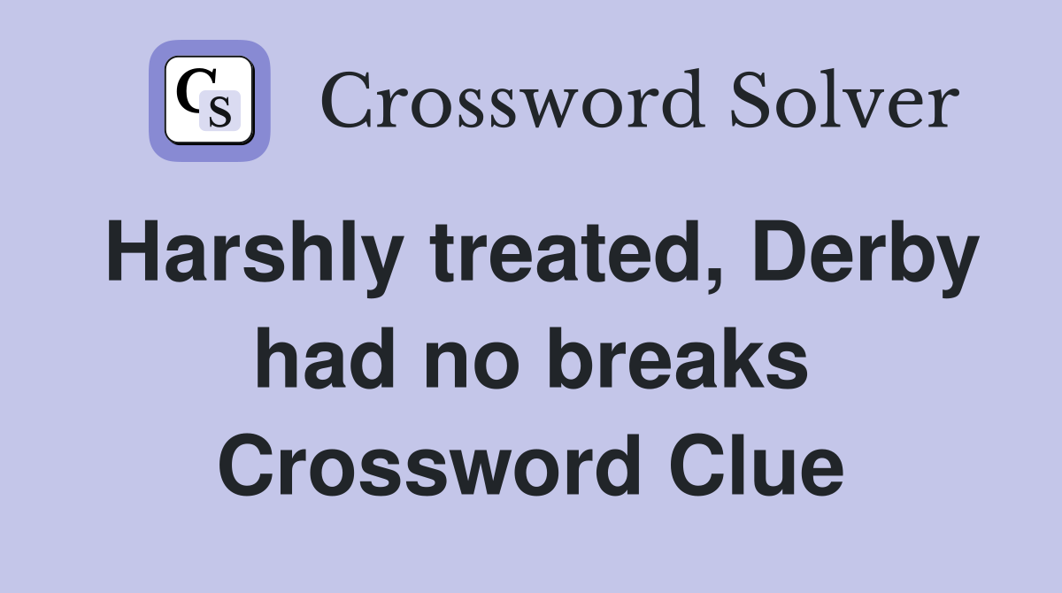 Harshly treated, Derby had no breaks Crossword Clue