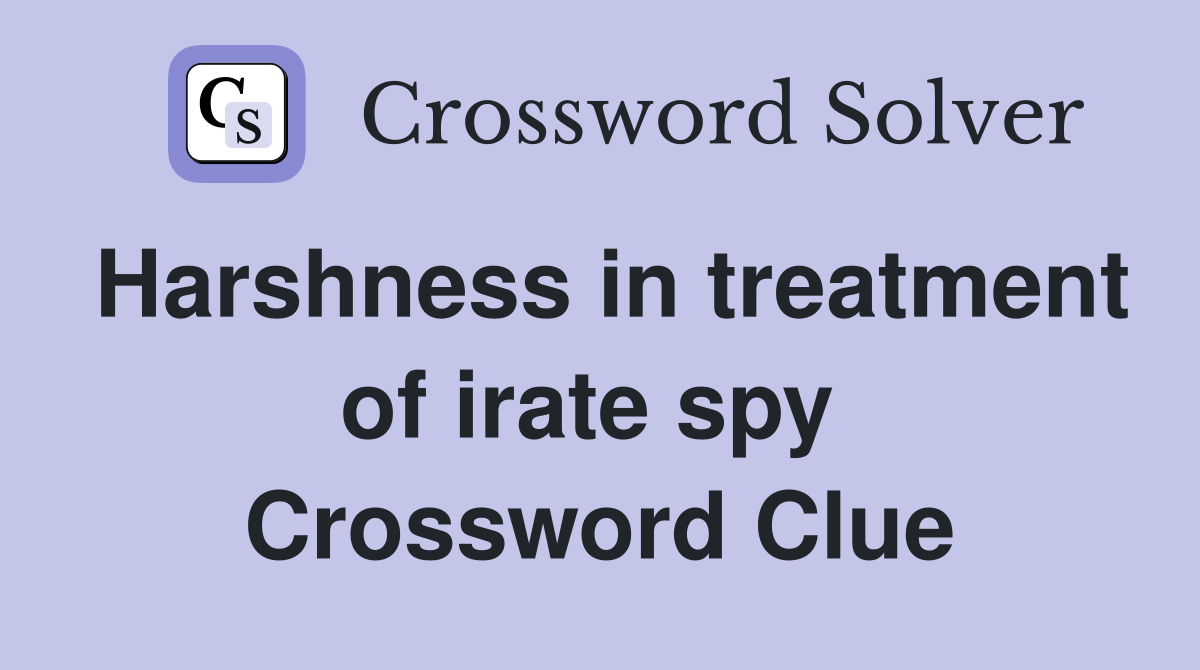 Harshness in treatment of irate spy  Crossword Clue