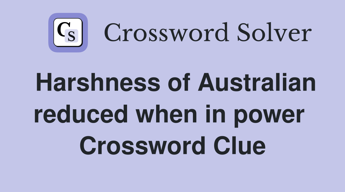 Harshness of Australian reduced when in power  Crossword Clue