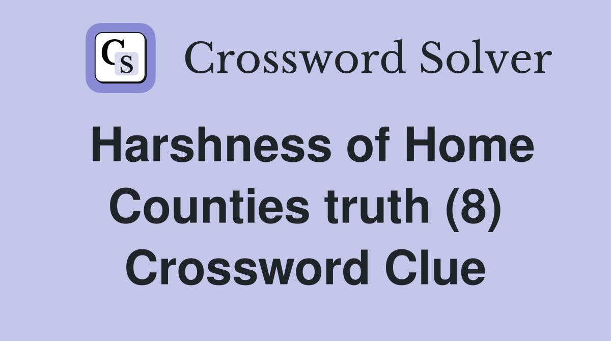 Harshness of Home Counties truth (8) Crossword Clue