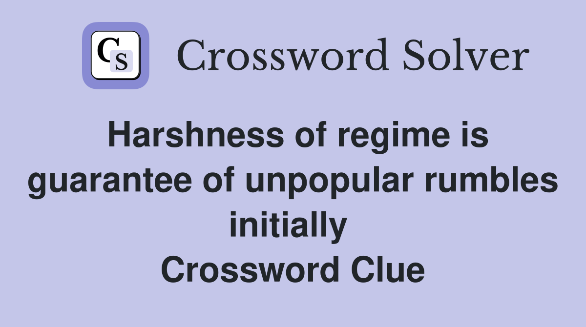 Harshness of regime is guarantee of unpopular rumbles initially  Crossword Clue