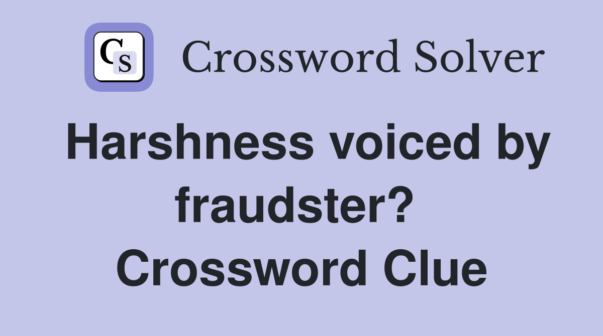 Harshness voiced by fraudster?  Crossword Clue