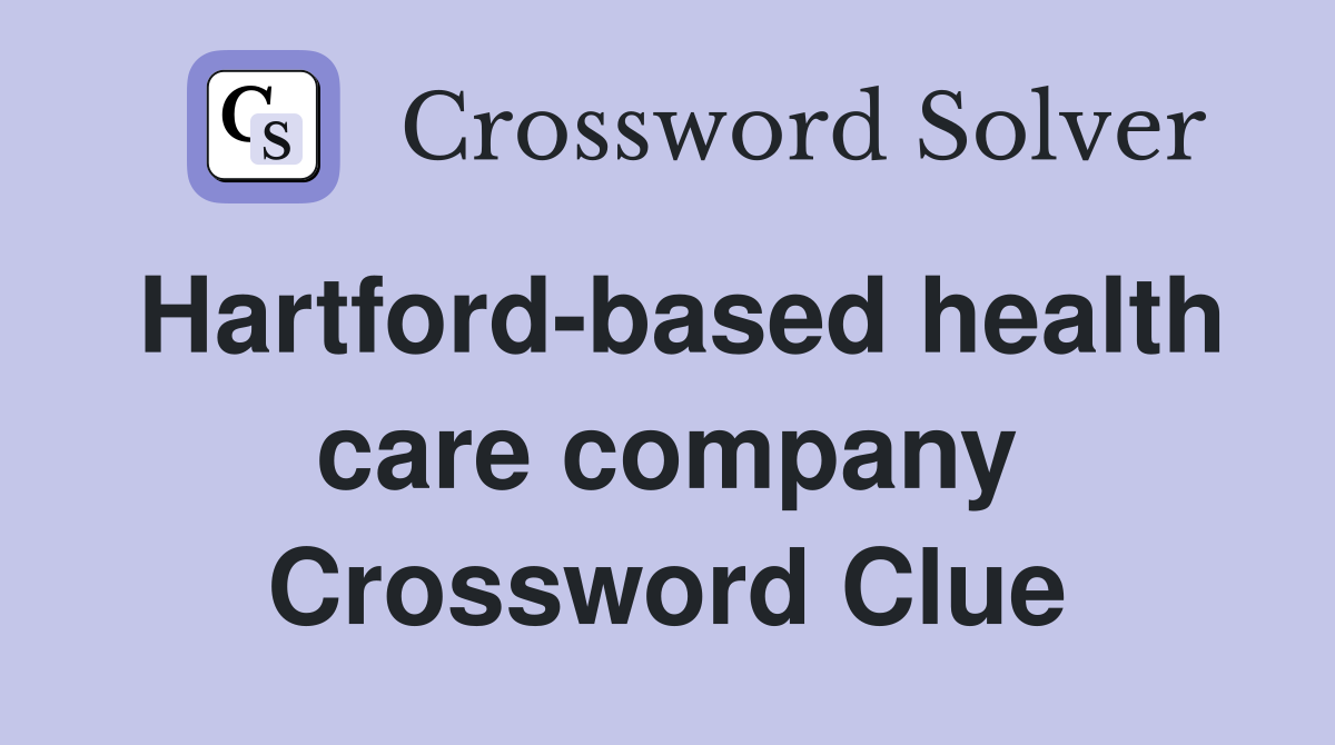 Hartford-based health care company Crossword Clue