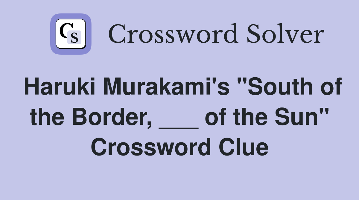 Haruki Murakami's "South of the Border, ___ of the Sun" Crossword Clue