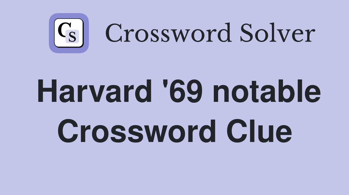 Harvard '69 notable Crossword Clue