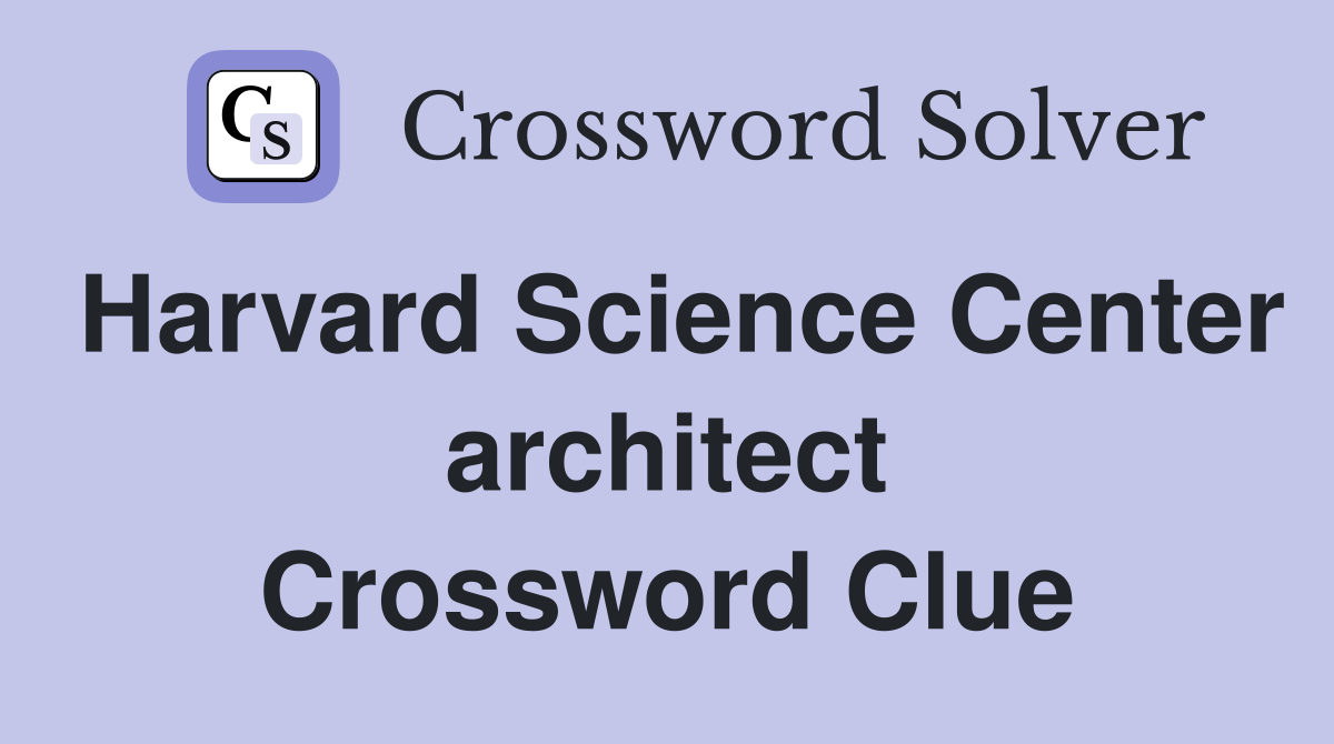 Harvard Science Center architect Crossword Clue