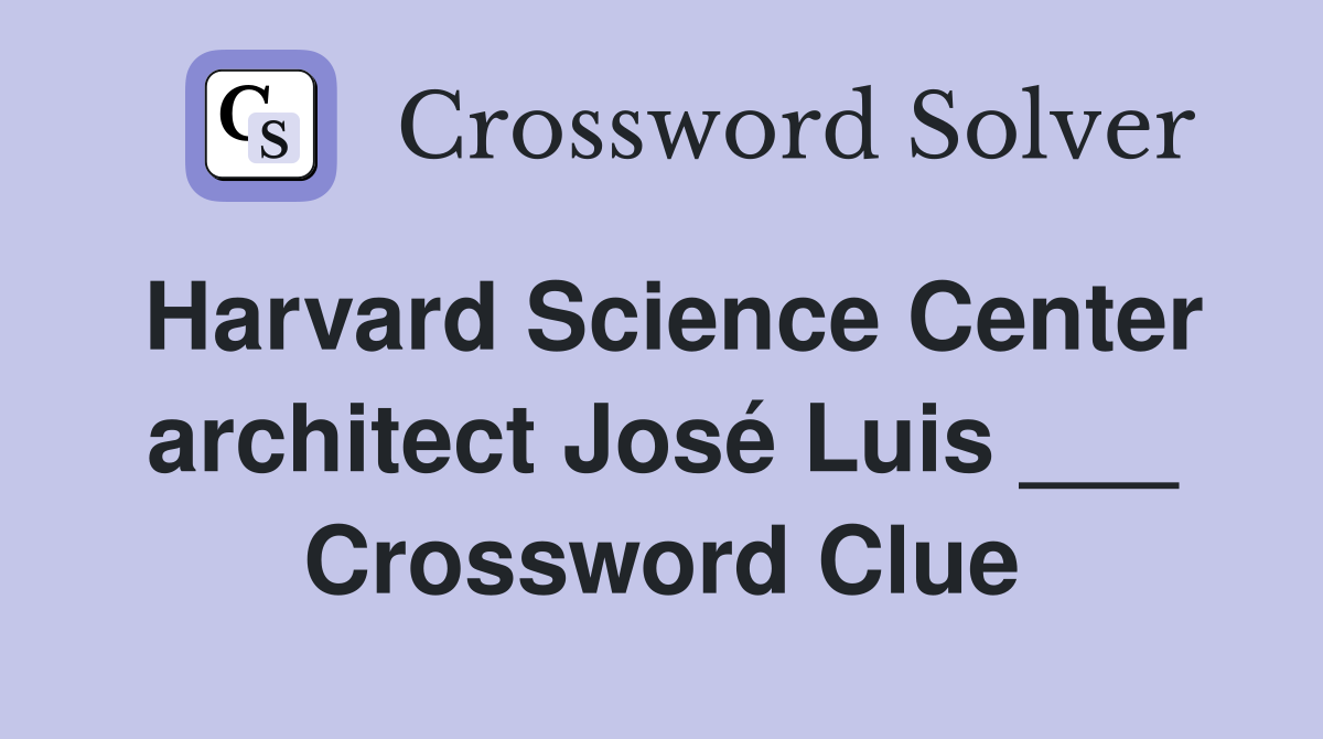Harvard Science Center architect José Luis ___ Crossword Clue