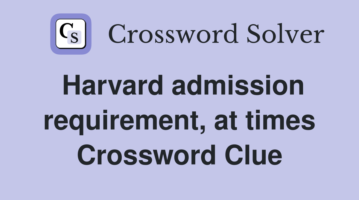 Harvard admission requirement, at times Crossword Clue