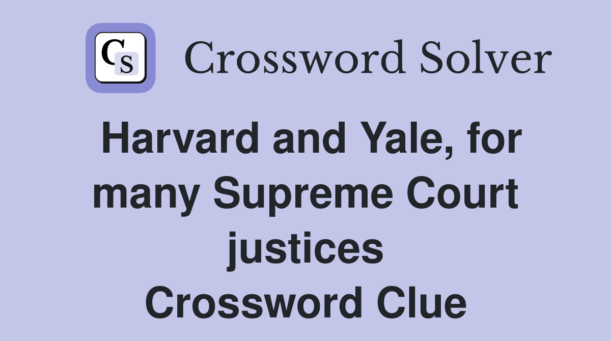 Harvard and Yale, for many Supreme Court justices Crossword Clue