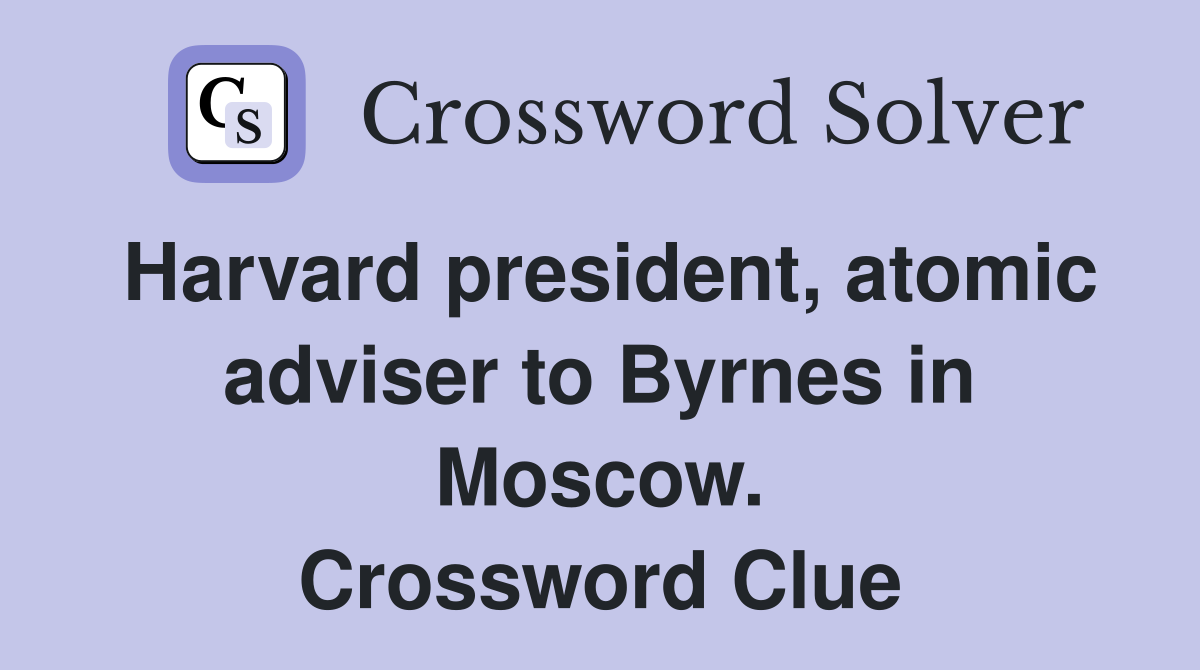 Harvard president, atomic adviser to Byrnes in Moscow. Crossword Clue