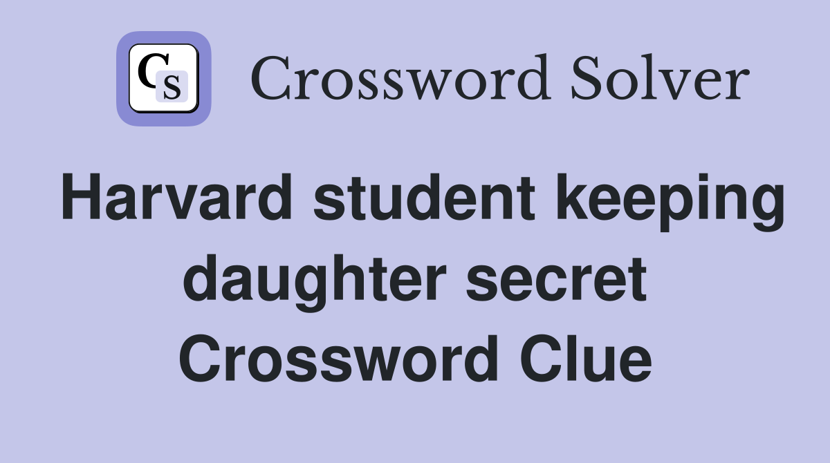 Harvard student keeping daughter secret Crossword Clue
