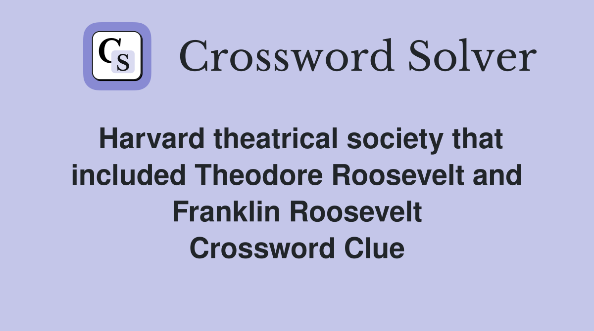 Harvard theatrical society that included Theodore Roosevelt and Franklin Roosevelt Crossword Clue