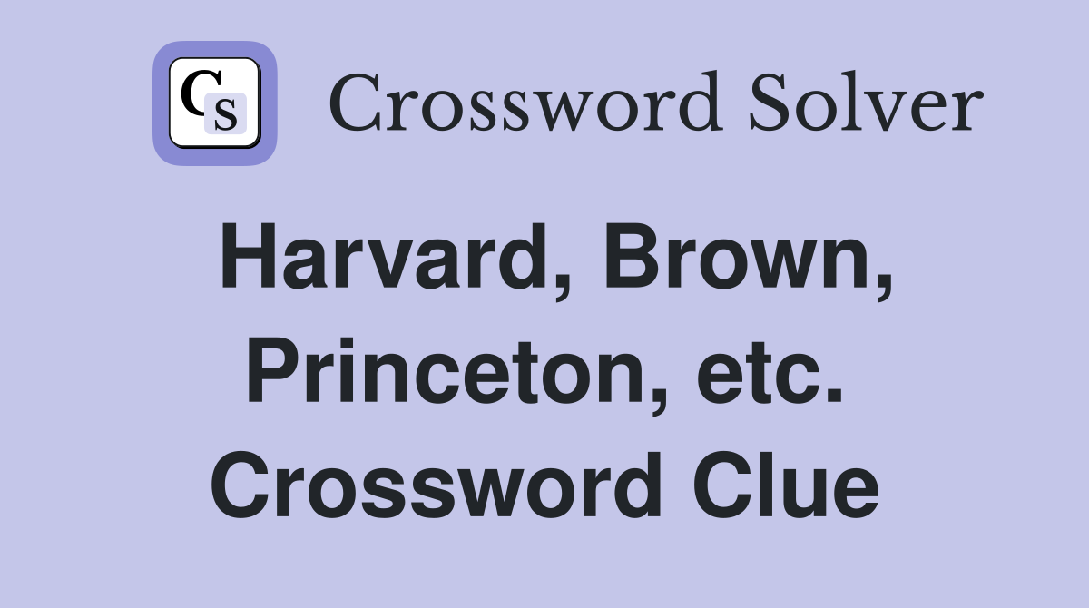 Harvard, Brown, Princeton, etc. Crossword Clue