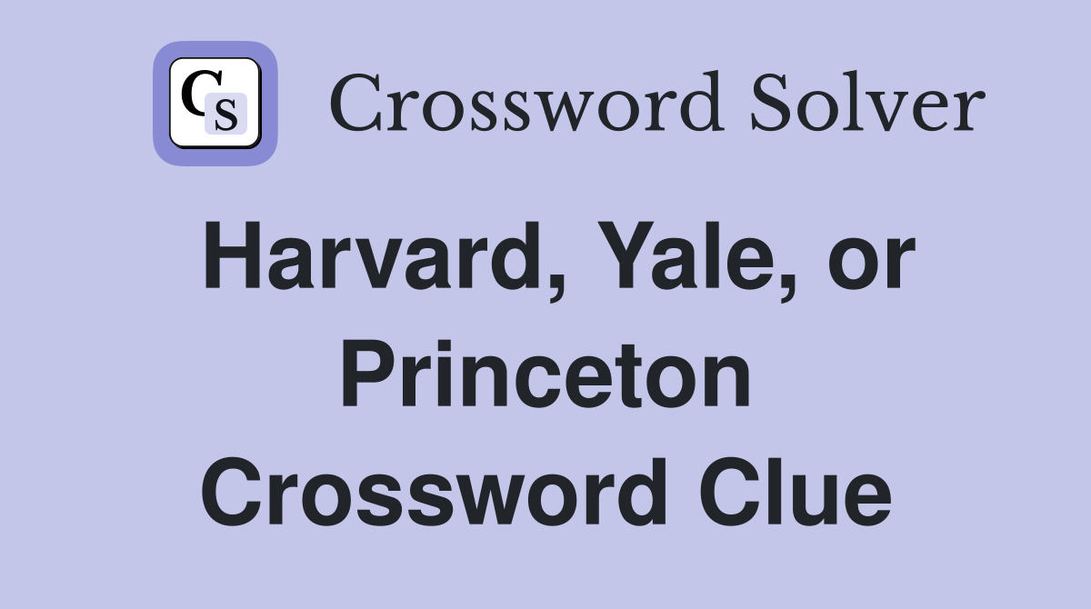 Harvard, Yale, or Princeton Crossword Clue