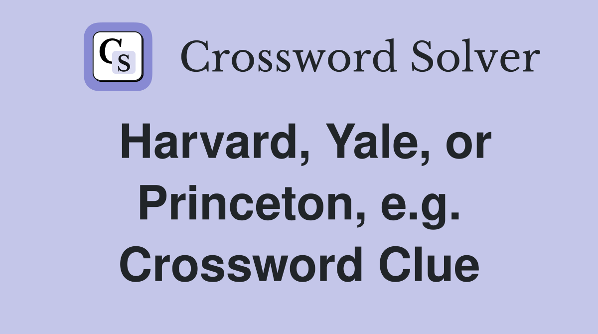 Harvard, Yale, or Princeton, e.g. Crossword Clue