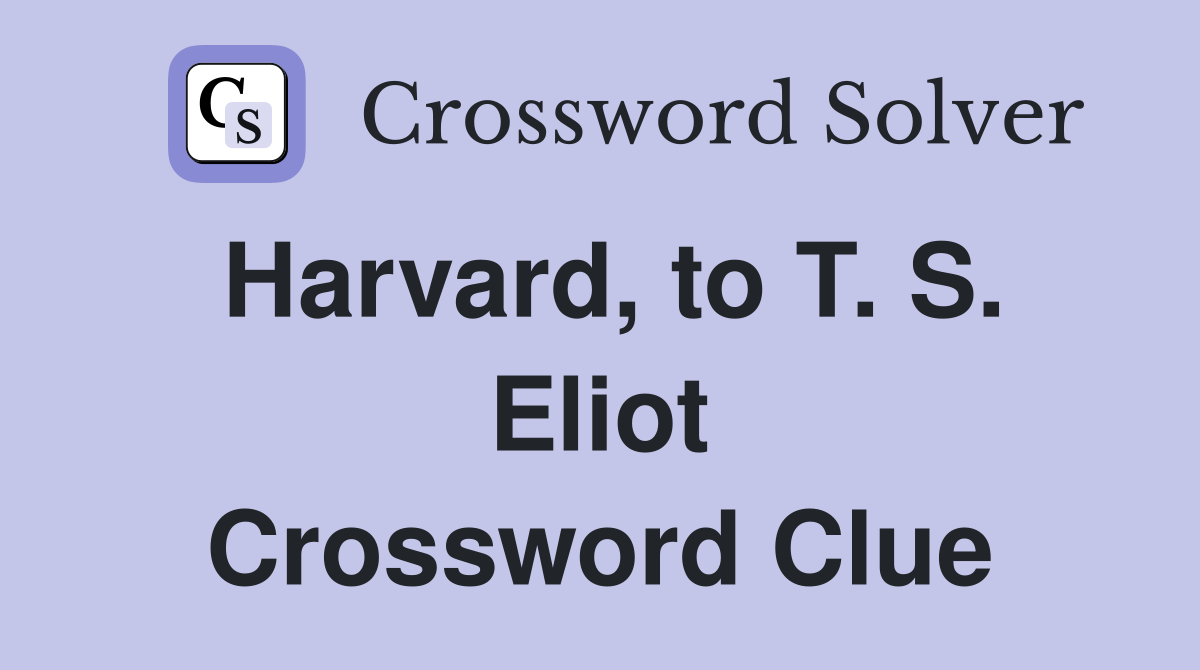 Harvard, to T. S. Eliot Crossword Clue