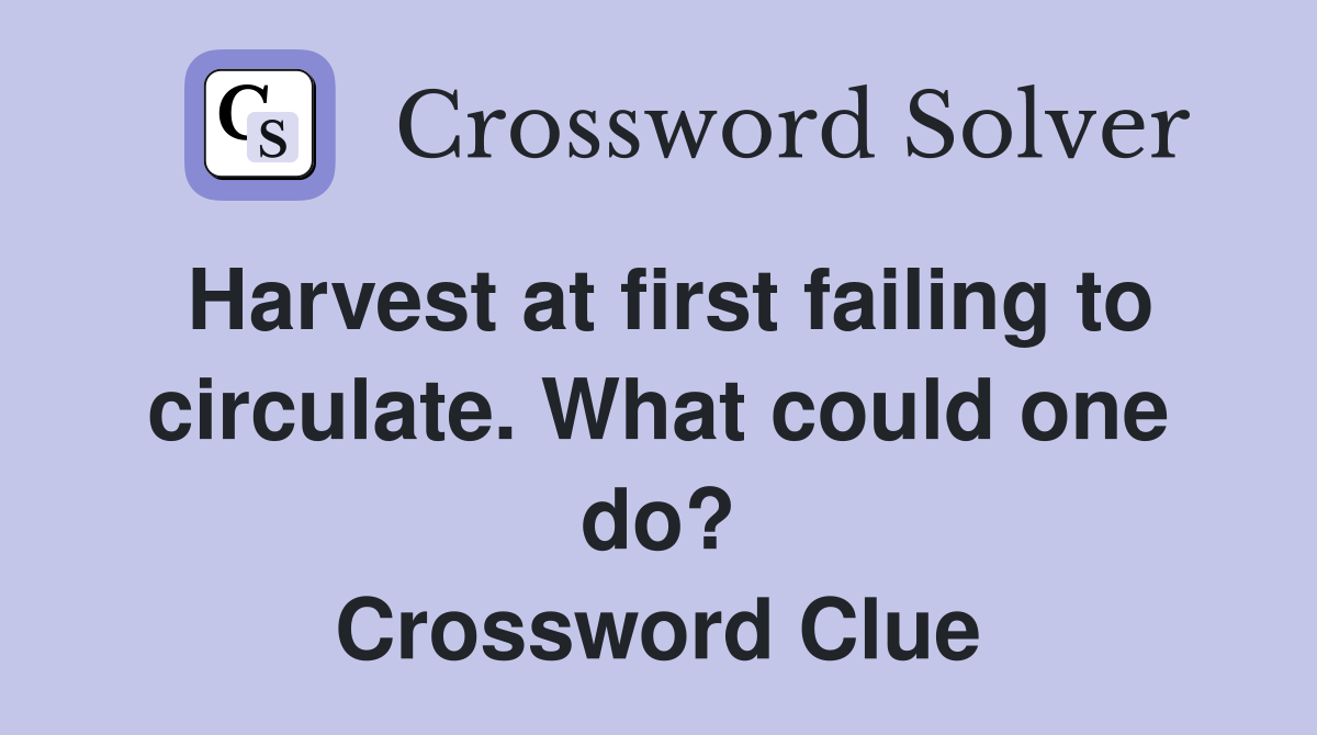 Harvest at first failing to circulate. What could one do? Crossword Clue