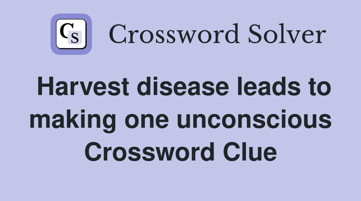 Harvest disease leads to making one unconscious Crossword Clue