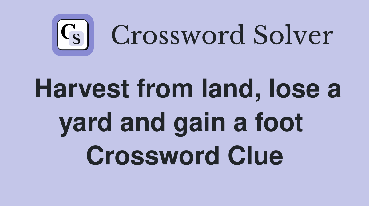 Harvest from land, lose a yard and gain a foot  Crossword Clue