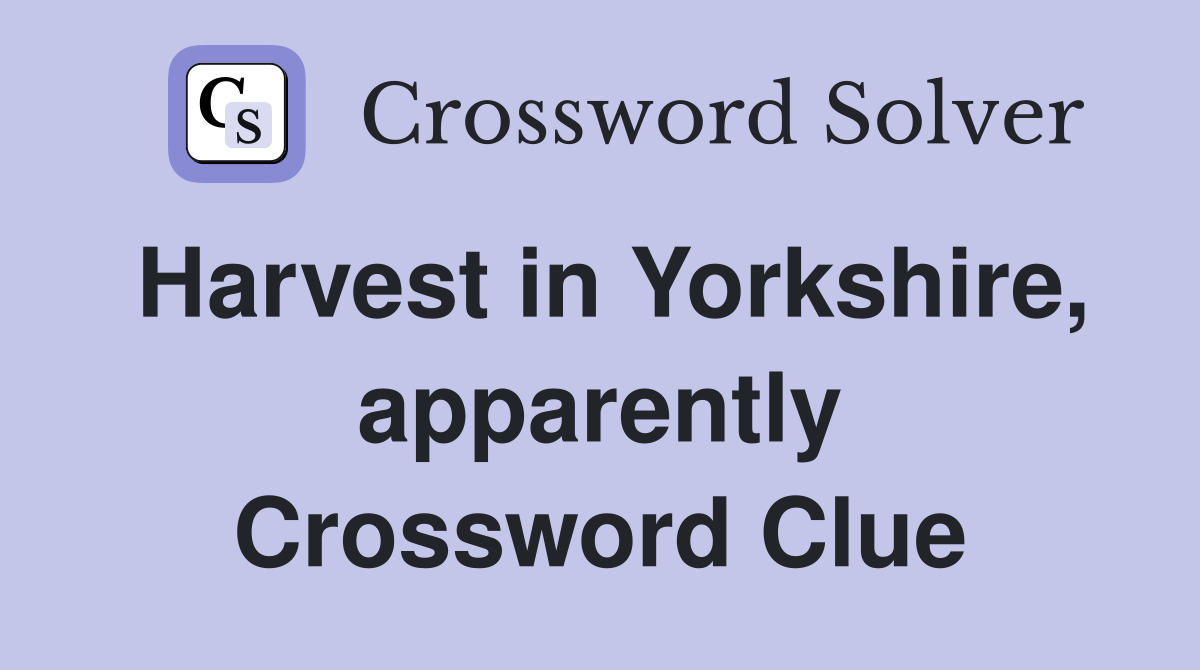 Harvest in Yorkshire, apparently Crossword Clue