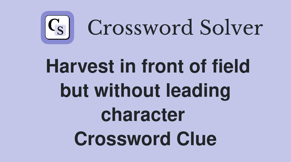 Harvest in front of field but without leading character  Crossword Clue