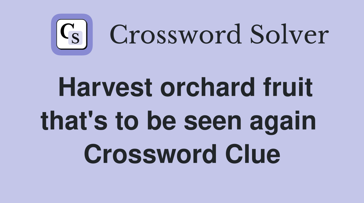 Harvest orchard fruit that's to be seen again  Crossword Clue