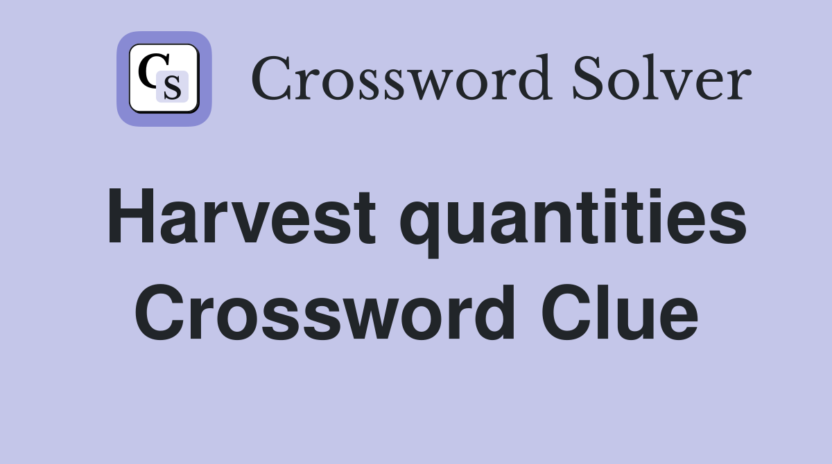 Harvest quantities Crossword Clue