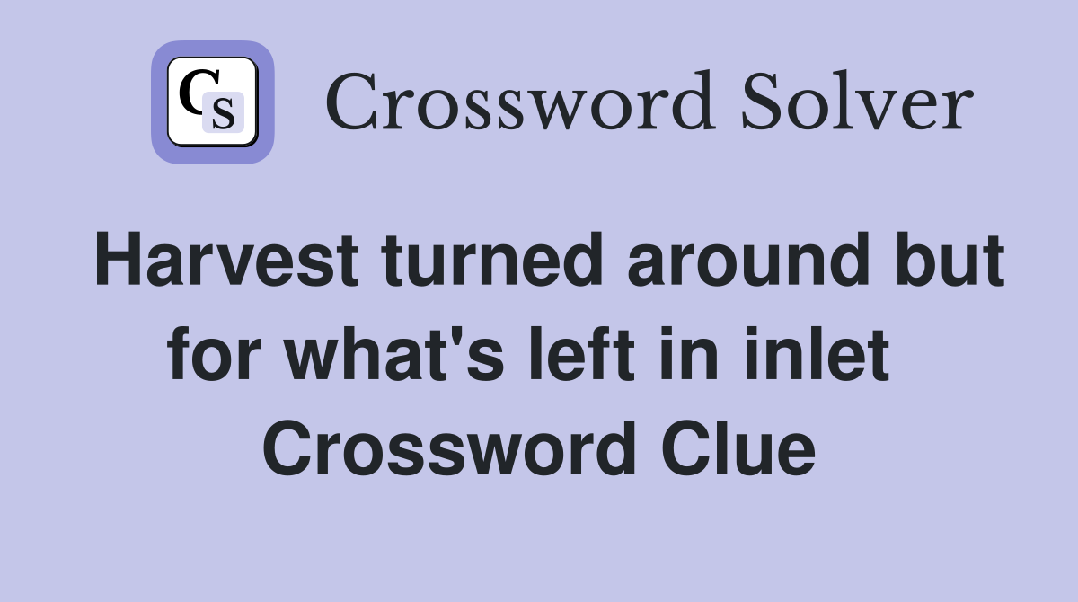 Harvest turned around but for what's left in inlet  Crossword Clue