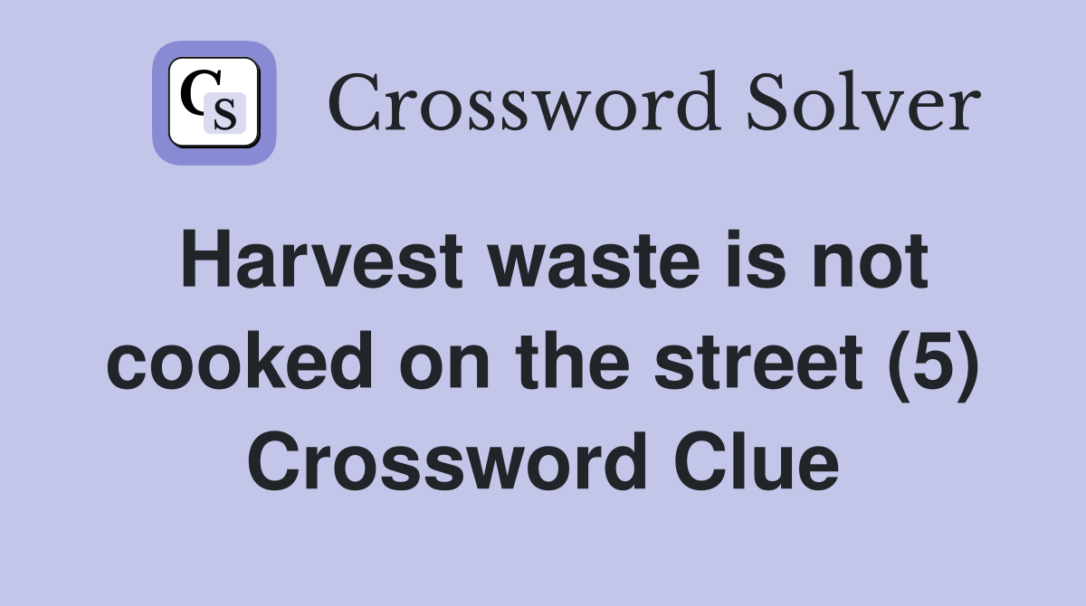 Harvest waste is not cooked on the street (5) Crossword Clue