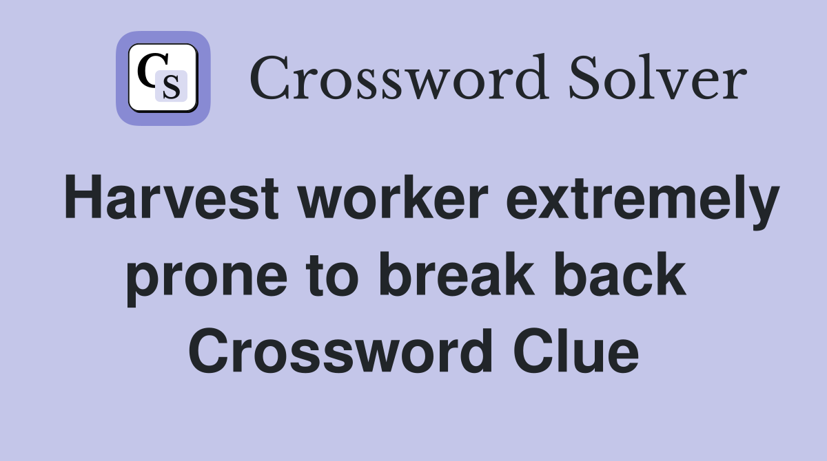 Harvest worker extremely prone to break back  Crossword Clue