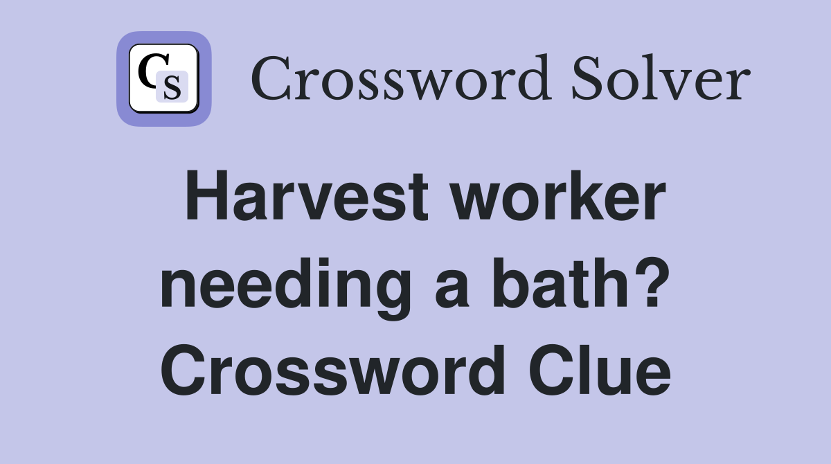 Harvest worker needing a bath? Crossword Clue