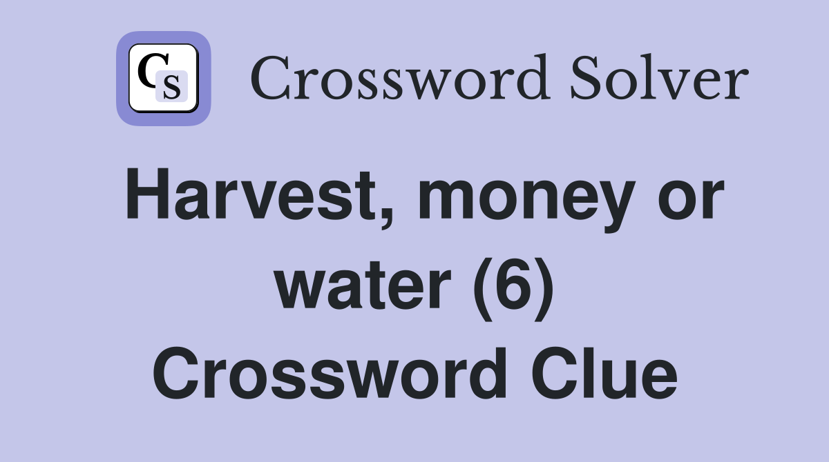 Harvest, money or water (6) Crossword Clue