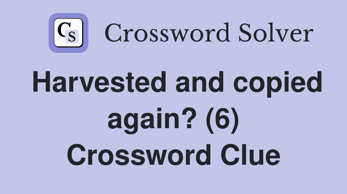 Harvested and copied again? (6) Crossword Clue