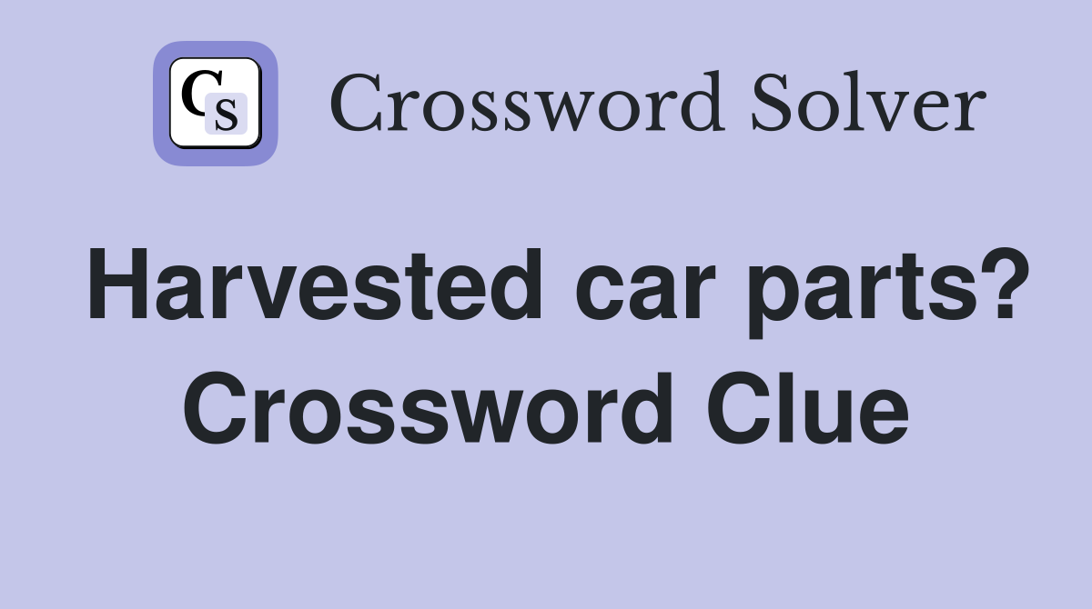 Harvested car parts? Crossword Clue