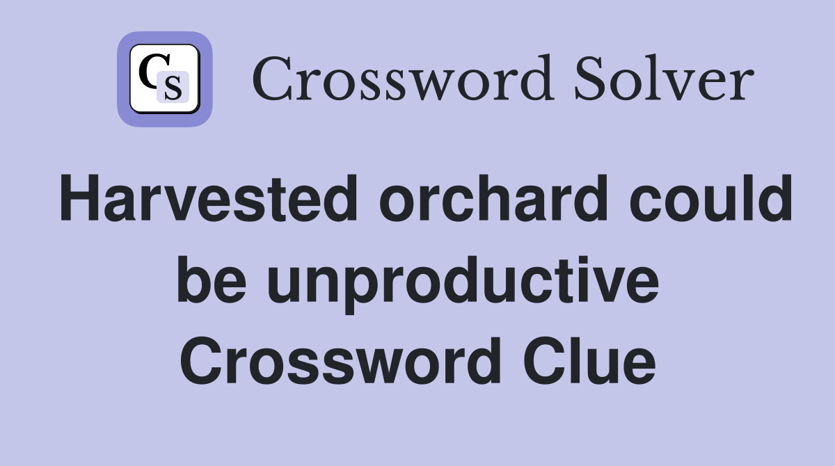 Harvested orchard could be unproductive Crossword Clue