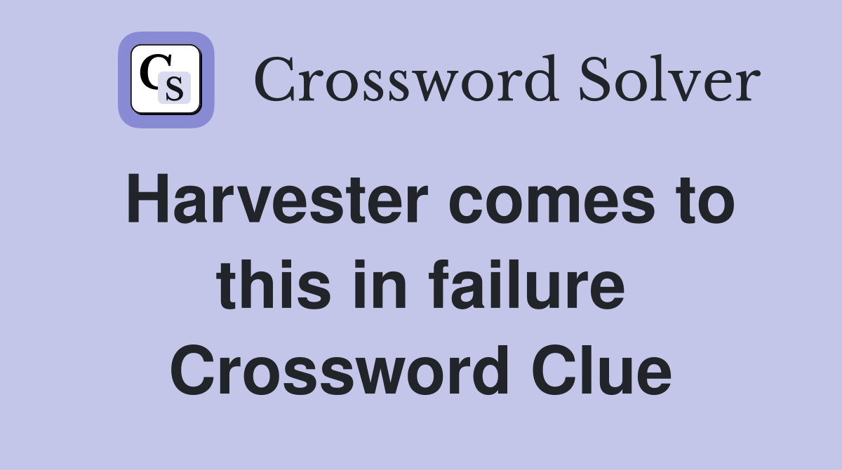 Harvester comes to this in failure Crossword Clue