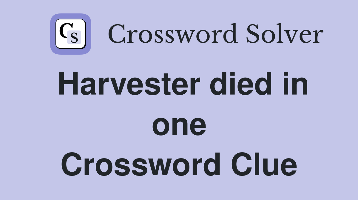 Harvester died in one Crossword Clue