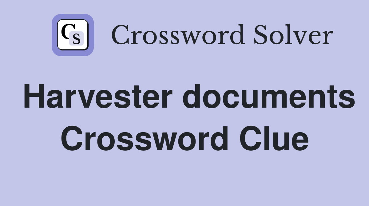 Harvester documents Crossword Clue