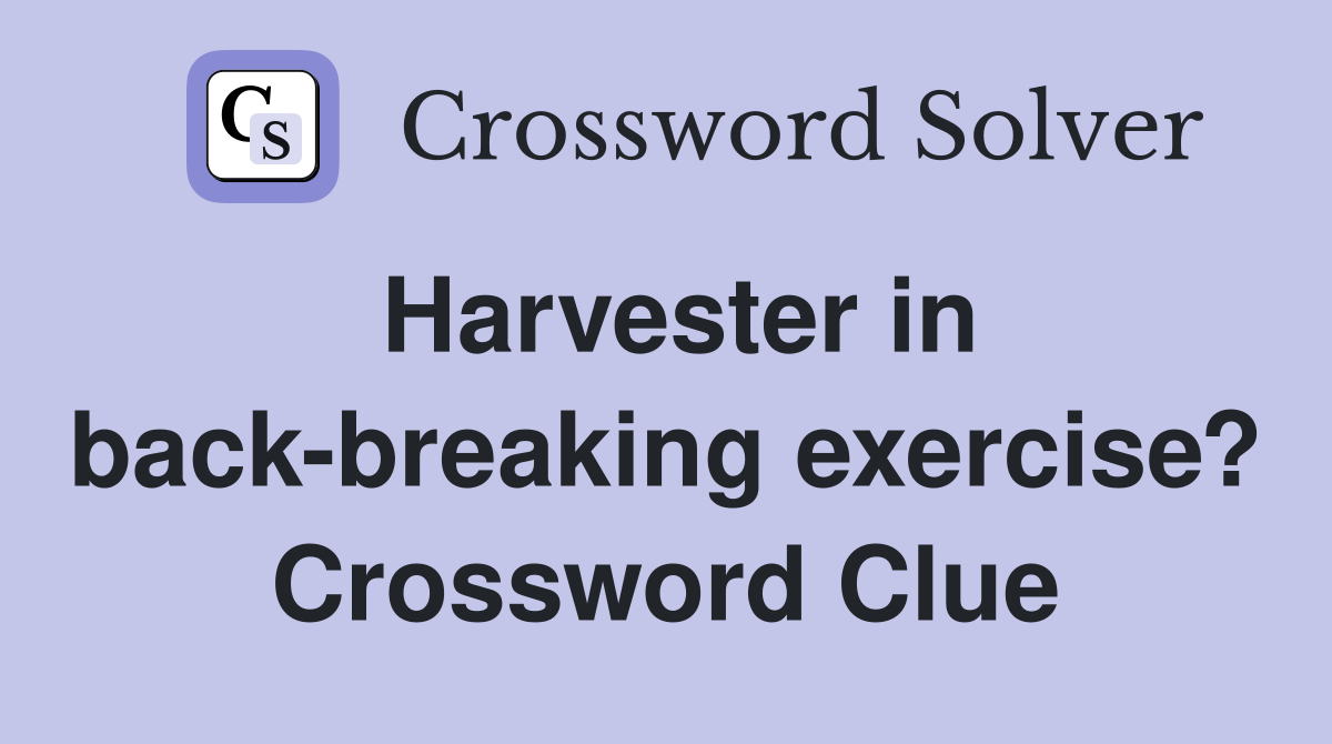 Harvester in back-breaking exercise? Crossword Clue