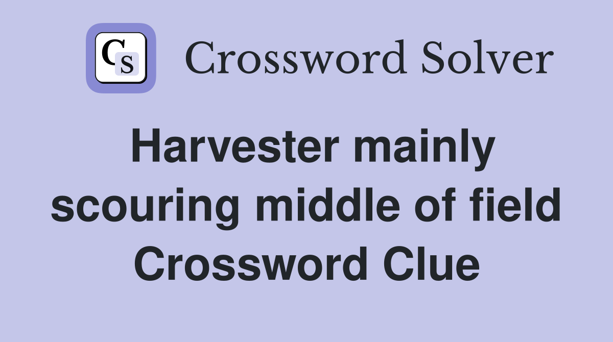 Harvester mainly scouring middle of field Crossword Clue
