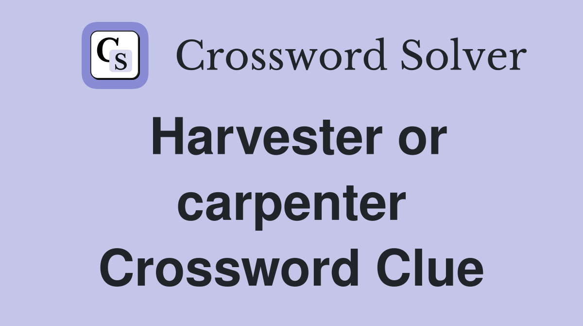 Harvester or carpenter Crossword Clue