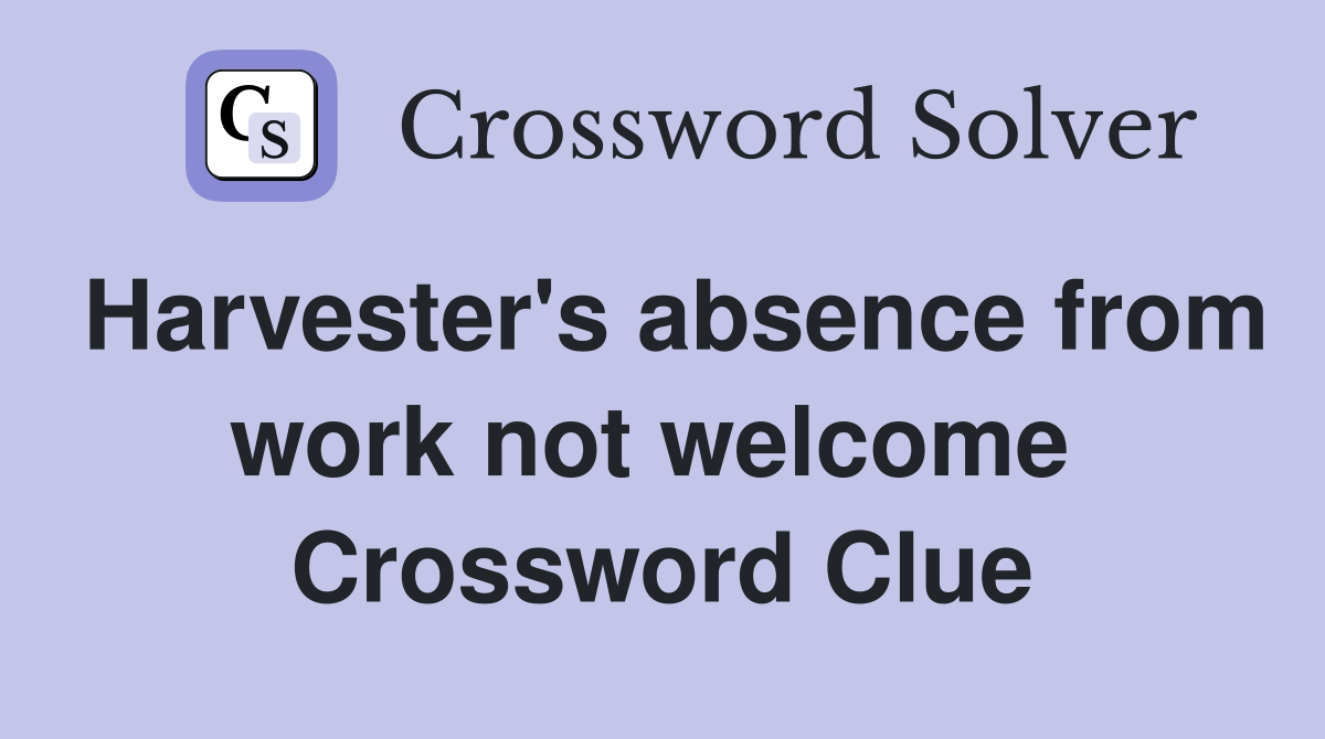 Harvester's absence from work not welcome  Crossword Clue