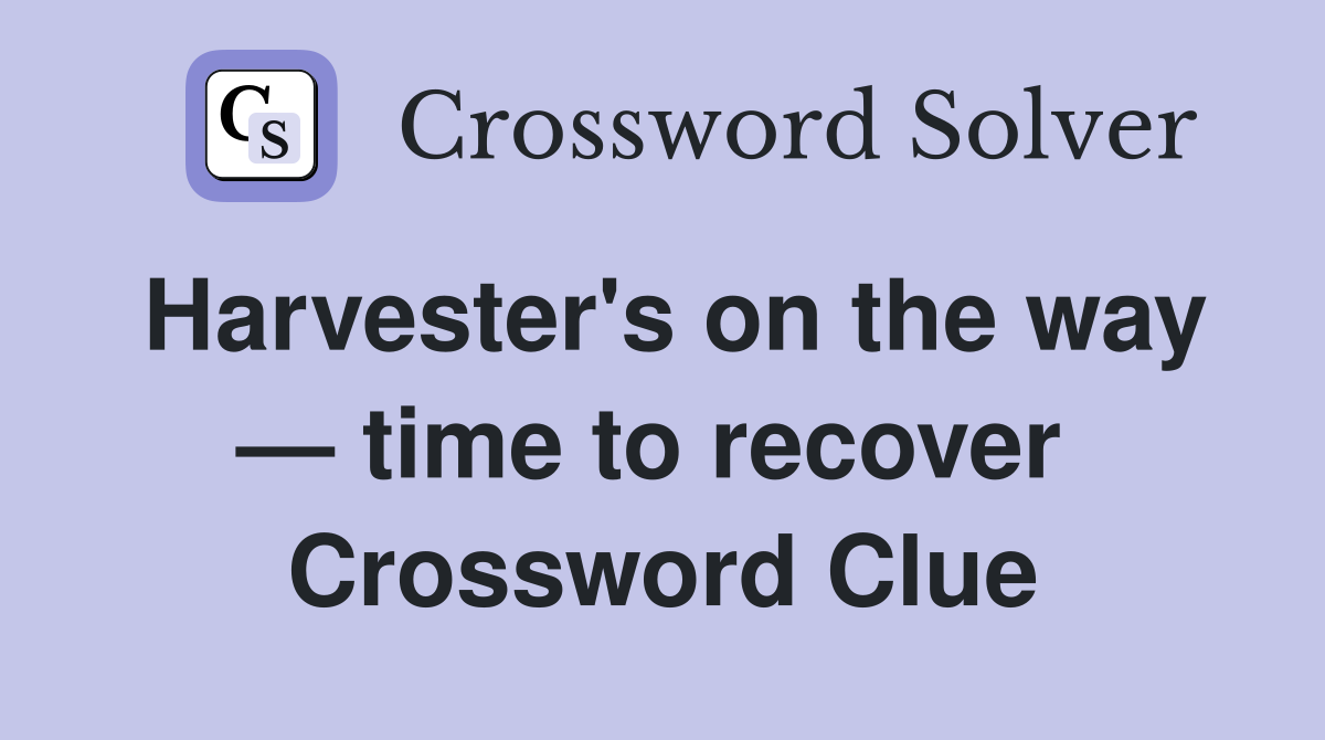 Harvester's on the way — time to recover  Crossword Clue